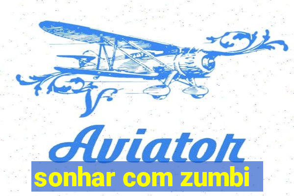 sonhar com zumbi